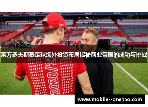 莱万多夫斯基足球场外投资布局揭秘商业帝国的成功与挑战