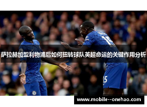 萨拉赫加盟利物浦后如何扭转球队英超命运的关键作用分析