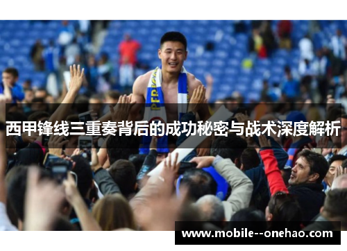 西甲锋线三重奏背后的成功秘密与战术深度解析