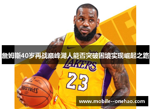 詹姆斯40岁再战巅峰湖人能否突破困境实现崛起之路