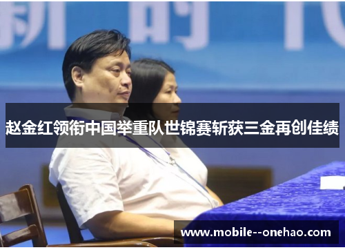 赵金红领衔中国举重队世锦赛斩获三金再创佳绩