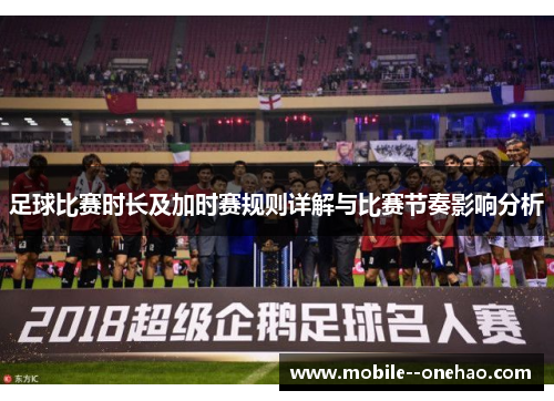 足球比赛时长及加时赛规则详解与比赛节奏影响分析