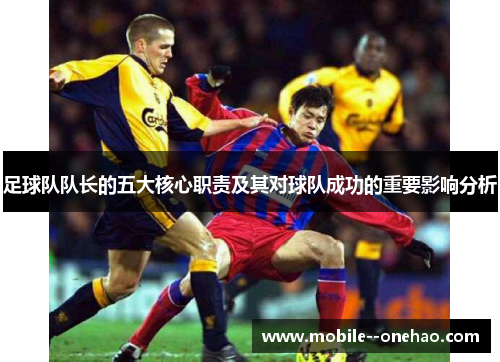 足球队队长的五大核心职责及其对球队成功的重要影响分析