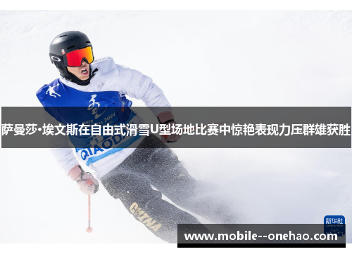 萨曼莎·埃文斯在自由式滑雪U型场地比赛中惊艳表现力压群雄获胜