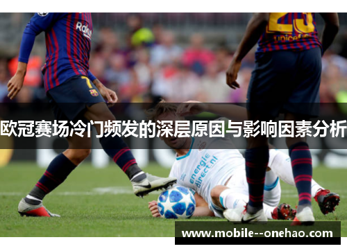 欧冠赛场冷门频发的深层原因与影响因素分析