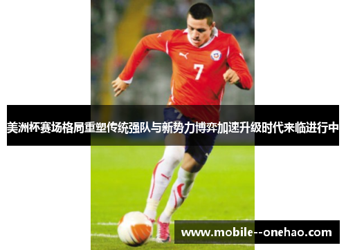 美洲杯赛场格局重塑传统强队与新势力博弈加速升级时代来临进行中
