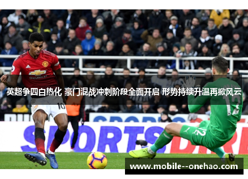 英超争四白热化 豪门混战冲刺阶段全面开启 形势持续升温再掀风云 英超争四白热化 豪门混战冲刺阶段全面开启 形势持续升温再掀风云
