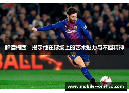 解读梅西：揭示他在球场上的艺术魅力与不屈精神