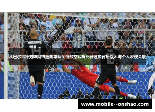 从巴尔韦德对阵阿根廷国家队关键数据解析比赛逻辑背后战术与个人表现关联
