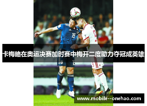 卡梅略在奥运决赛加时赛中梅开二度助力夺冠成英雄