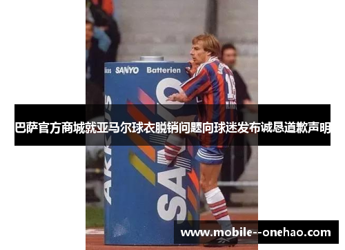 巴萨官方商城就亚马尔球衣脱销问题向球迷发布诚恳道歉声明