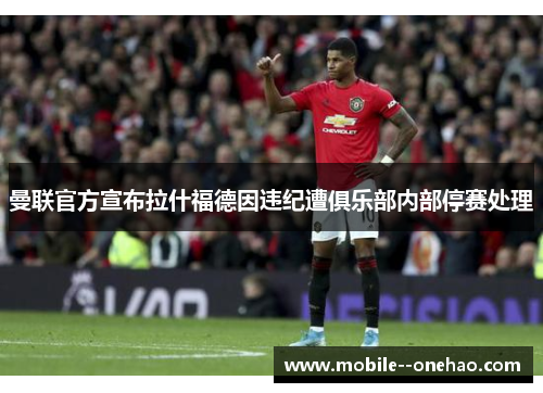 曼联官方宣布拉什福德因违纪遭俱乐部内部停赛处理