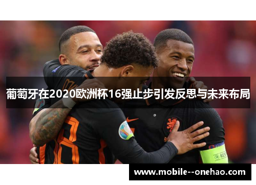 葡萄牙在2020欧洲杯16强止步引发反思与未来布局