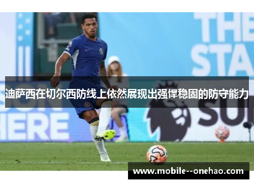 迪萨西在切尔西防线上依然展现出强悍稳固的防守能力