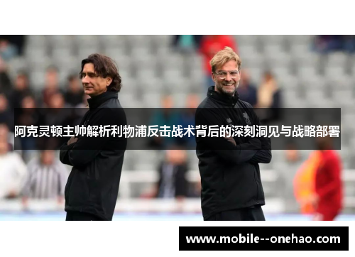 阿克灵顿主帅解析利物浦反击战术背后的深刻洞见与战略部署