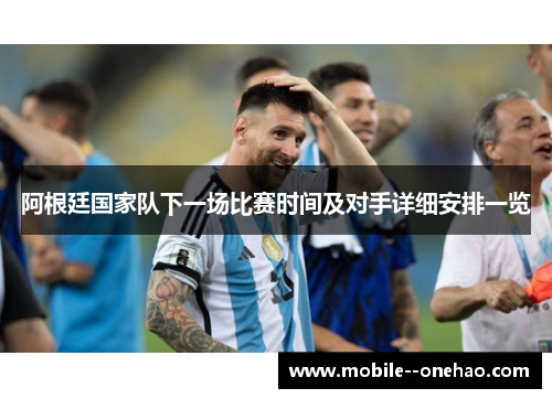 阿根廷国家队下一场比赛时间及对手详细安排一览