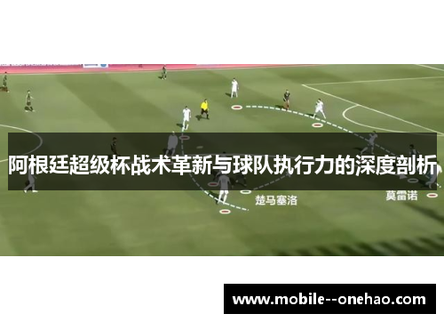 阿根廷超级杯战术革新与球队执行力的深度剖析