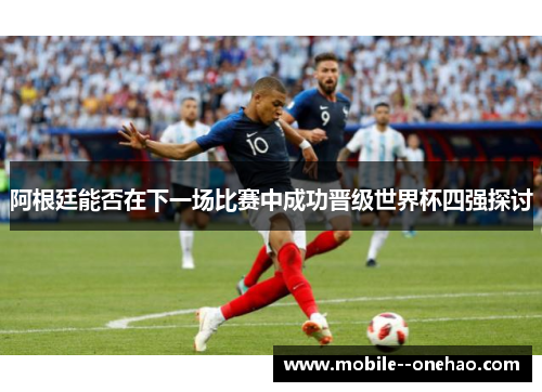 阿根廷能否在下一场比赛中成功晋级世界杯四强探讨