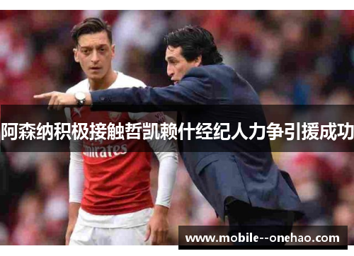 阿森纳积极接触哲凯赖什经纪人力争引援成功