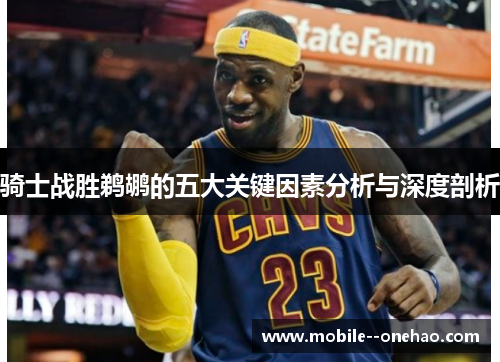 骑士战胜鹈鹕的五大关键因素分析与深度剖析
