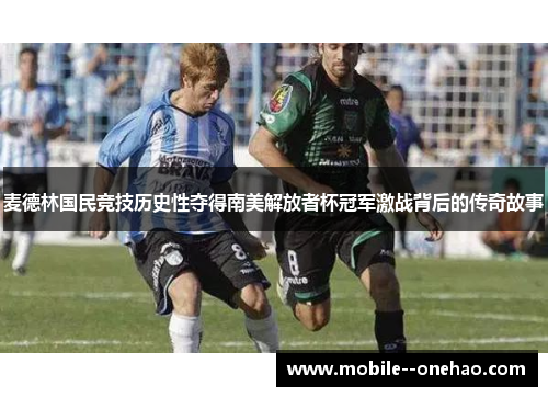 麦德林国民竞技历史性夺得南美解放者杯冠军激战背后的传奇故事