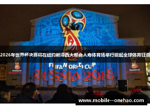 2026年世界杯决赛将在纽约新泽西大都会人寿体育场举行掀起全球体育狂潮 2026年世界杯决赛将在纽约新泽西大都会人寿体育场举行掀起全球体育狂潮