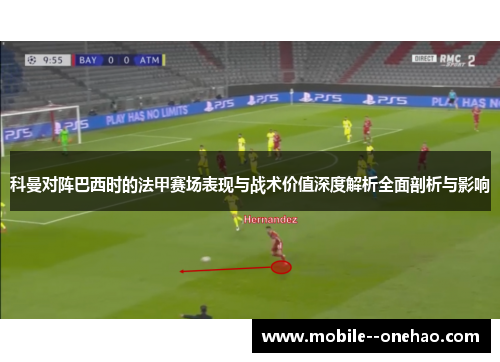 科曼对阵巴西时的法甲赛场表现与战术价值深度解析全面剖析与影响 科曼对阵巴西时的法甲赛场表现与战术价值深度解析全面剖析与影响