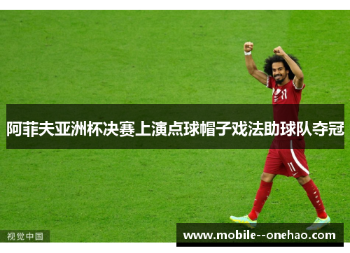 阿菲夫亚洲杯决赛上演点球帽子戏法助球队夺冠 阿菲夫亚洲杯决赛上演点球帽子戏法助球队夺冠