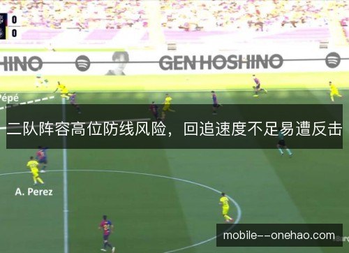 二队阵容高位防线风险,回追速度不足易遭反击 二队阵容高位防线风险,回追速度不足易遭反击